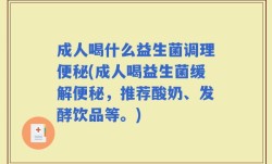 成人喝什么益生菌调理便秘(成人喝益生菌缓解便秘，推荐酸奶、发酵饮品等。)