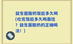 益生菌酸奶饭后多久喝(吃完饭后多久喝最佳？益生菌酸奶的正确喝法！)