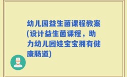 幼儿园益生菌课程教案(设计益生菌课程，助力幼儿园娃宝宝拥有健康肠道)