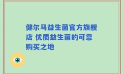 健尔马益生菌官方旗舰店 优质益生菌的可靠购买之地