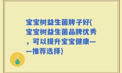宝宝树益生菌牌子好(宝宝树益生菌品牌优秀，可以提升宝宝健康——推荐选择)