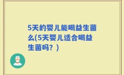 5天的婴儿能喝益生菌么(5天婴儿适合喝益生菌吗？)