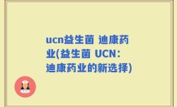 ucn益生菌 迪康药业(益生菌 UCN：迪康药业的新选择)
