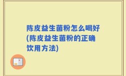 陈皮益生菌粉怎么喝好(陈皮益生菌粉的正确饮用方法)