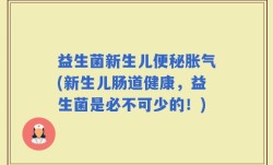 益生菌新生儿便秘胀气(新生儿肠道健康，益生菌是必不可少的！)