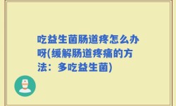 吃益生菌肠道疼怎么办呀(缓解肠道疼痛的方法：多吃益生菌)
