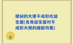 便秘的大便不成形吃益生菌(食用益生菌对不成形大便的缓解效果)