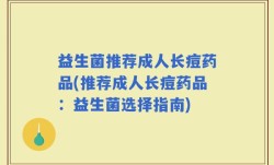 益生菌推荐成人长痘药品(推荐成人长痘药品：益生菌选择指南)