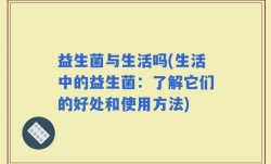 益生菌与生活吗(生活中的益生菌：了解它们的好处和使用方法)