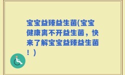 宝宝益臻益生菌(宝宝健康离不开益生菌，快来了解宝宝益臻益生菌！)