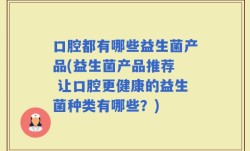 口腔都有哪些益生菌产品(益生菌产品推荐  让口腔更健康的益生菌种类有哪些？)