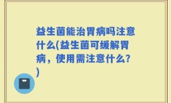 益生菌能治胃病吗注意什么(益生菌可缓解胃病，使用需注意什么？)