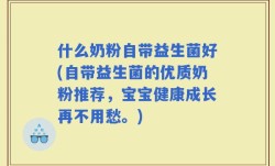 什么奶粉自带益生菌好(自带益生菌的优质奶粉推荐，宝宝健康成长再不用愁。)