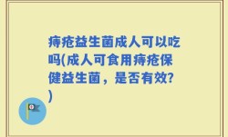痔疮益生菌成人可以吃吗(成人可食用痔疮保健益生菌，是否有效？)
