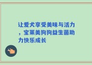 让爱犬享受美味与活力，宝莱美狗狗益生菌助力快乐成长