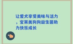 让爱犬享受美味与活力，宝莱美狗狗益生菌助力快乐成长