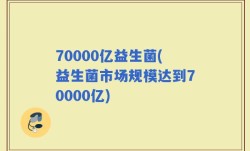 70000亿益生菌(益生菌市场规模达到70000亿)