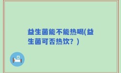 益生菌能不能热喝(益生菌可否热饮？)