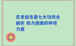 愈素益生菌七大功效全解析 助力健康的神奇力量