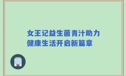 女王记益生菌青汁助力健康生活开启新篇章