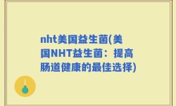 nht美国益生菌(美国NHT益生菌：提高肠道健康的最佳选择)