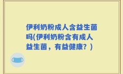 伊利奶粉成人含益生菌吗(伊利奶粉含有成人益生菌，有益健康？)