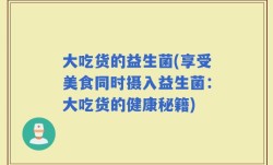 大吃货的益生菌(享受美食同时摄入益生菌：大吃货的健康秘籍)