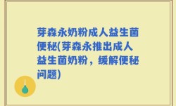 芽森永奶粉成人益生菌便秘(芽森永推出成人益生菌奶粉，缓解便秘问题)
