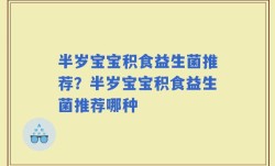 半岁宝宝积食益生菌推荐？半岁宝宝积食益生菌推荐哪种