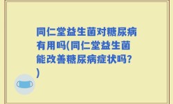 同仁堂益生菌对糖尿病有用吗(同仁堂益生菌能改善糖尿病症状吗？)