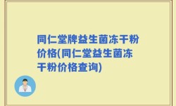 同仁堂牌益生菌冻干粉价格(同仁堂益生菌冻干粉价格查询)