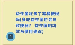 益生菌吃多了容易便秘吗(多吃益生菌也会导致便秘？ 益生菌的功效与使用建议)
