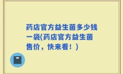 药店官方益生菌多少钱一袋(药店官方益生菌售价，快来看！)