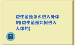 益生菌是怎么进入身体的(益生菌是如何进入人体的)