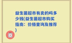 益生菌超市有卖的吗多少钱(益生菌超市购买指南：价格查询及推荐)