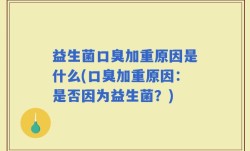 益生菌口臭加重原因是什么(口臭加重原因：是否因为益生菌？)