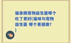 猫条跟宠物益生菌哪个吃了更好(猫咪与宠物益生菌 哪个更健康？)
