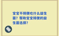 宝宝不排便吃什么益生菌？帮助宝宝排便的益生菌选择？
