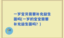 一岁宝贝需要补充益生菌吗(一岁的宝宝需要补充益生菌吗？)