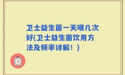 卫士益生菌一天喂几次好(卫士益生菌饮用方法及频率详解！)