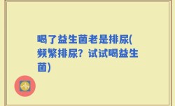 喝了益生菌老是排尿(频繁排尿？试试喝益生菌)