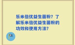 乐米倍优益生菌粉？了解乐米倍优益生菌粉的功效和使用方法？