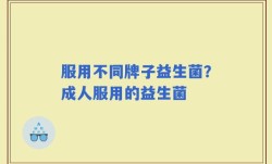 服用不同牌子益生菌？成人服用的益生菌