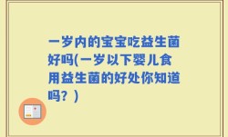 一岁内的宝宝吃益生菌好吗(一岁以下婴儿食用益生菌的好处你知道吗？)