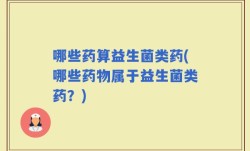 哪些药算益生菌类药(哪些药物属于益生菌类药？)