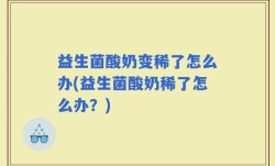 益生菌酸奶变稀了怎么办(益生菌酸奶稀了怎么办？)