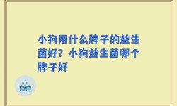 小狗用什么牌子的益生菌好？小狗益生菌哪个牌子好