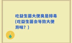 吃益生菌大便臭是排毒(吃益生菌会导致大便异味？)