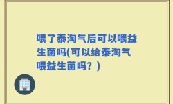 喂了泰淘气后可以喂益生菌吗(可以给泰淘气喂益生菌吗？)