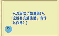 人流后吃了益生菌(人流后补充益生菌，有什么作用？)